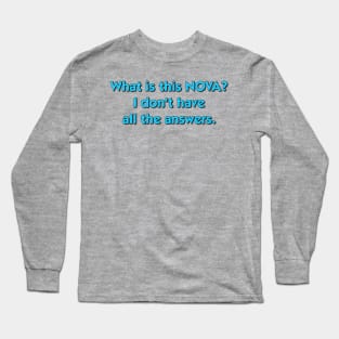 What is this NOVA? I don't have all the answers. Long Sleeve T-Shirt